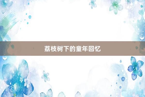 荔枝树下的童年回忆