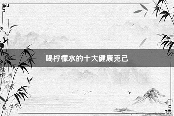 喝柠檬水的十大健康克己