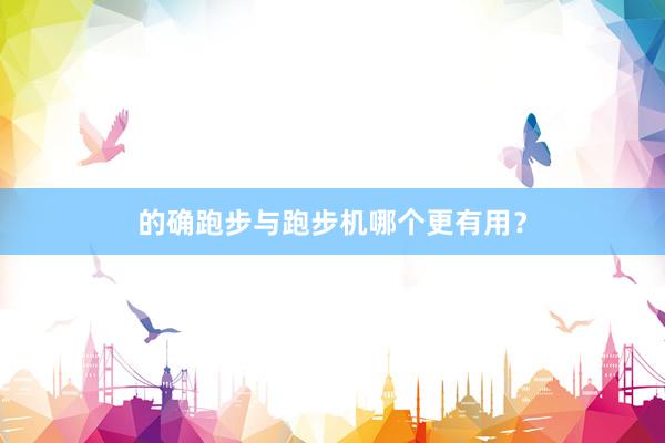 的确跑步与跑步机哪个更有用？