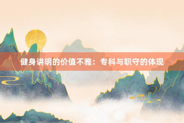 健身讲明的价值不雅：专科与职守的体现