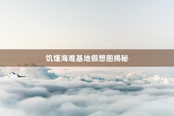 饥馑海难基地假想图揭秘