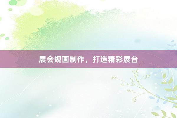展会规画制作，打造精彩展台