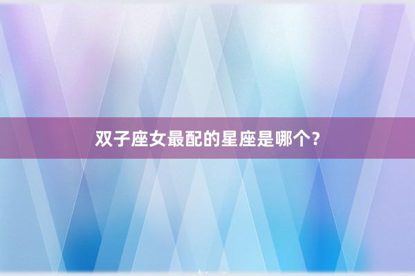 双子座女最配的星座是哪个？