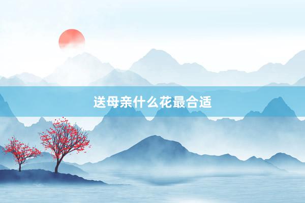 送母亲什么花最合适