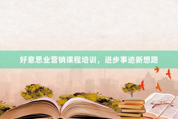 好意思业营销课程培训，进步事迹新想路